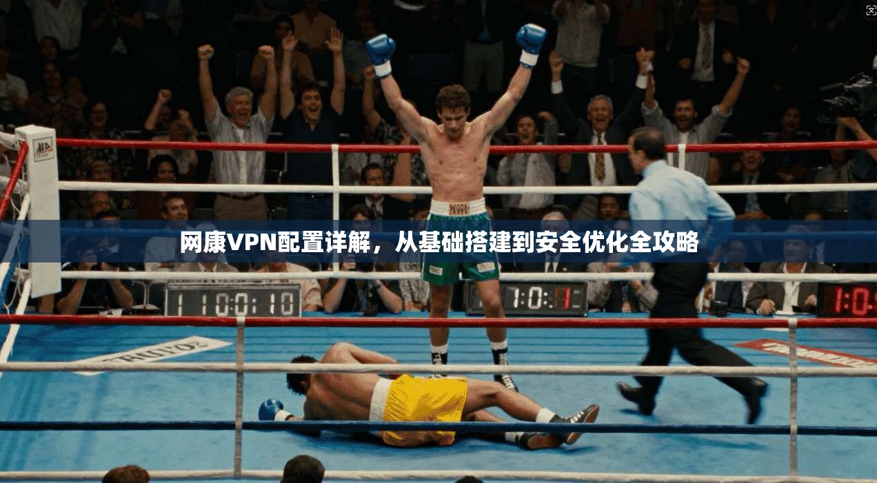 网康VPN配置详解，从基础搭建到安全优化全攻略