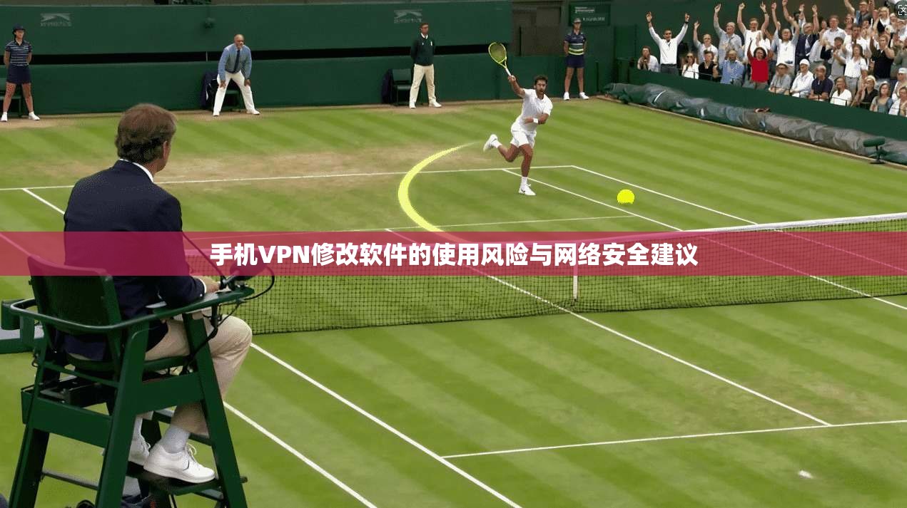 手机VPN修改软件的使用风险与网络安全建议