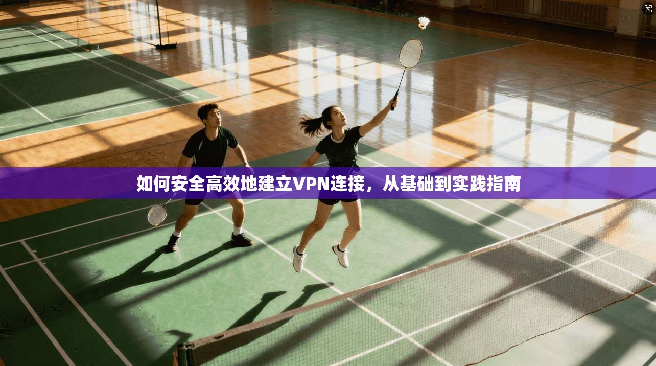 如何安全高效地建立VPN连接，从基础到实践指南