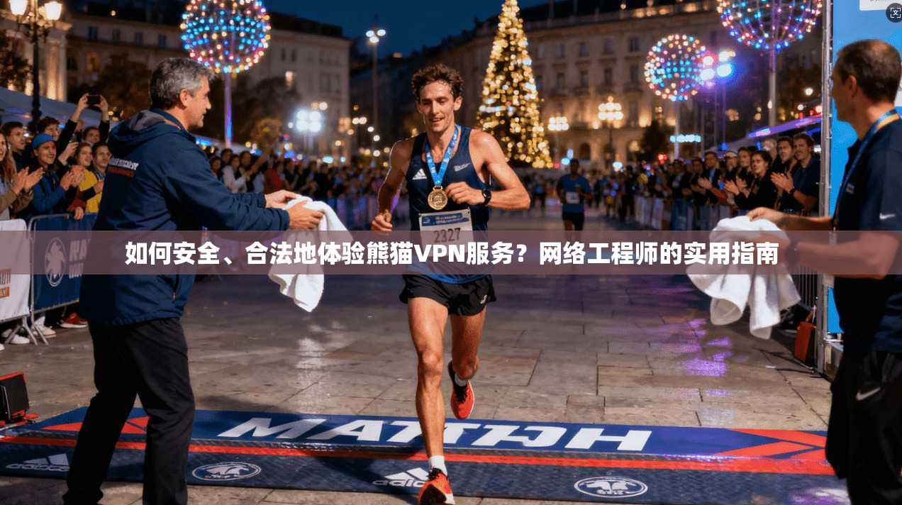 如何安全、合法地体验熊猫VPN服务？网络工程师的实用指南