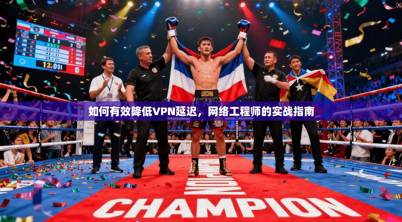 如何有效降低VPN延迟，网络工程师的实战指南
