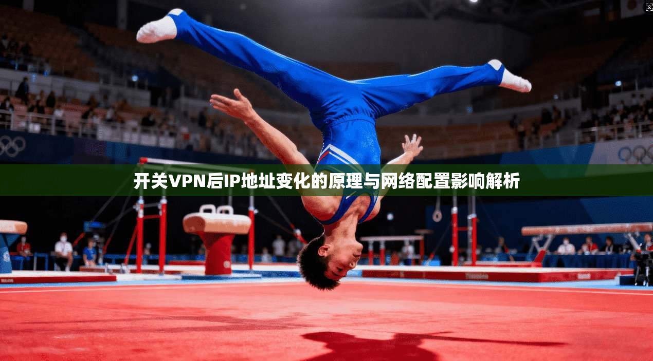 开关VPN后IP地址变化的原理与网络配置影响解析