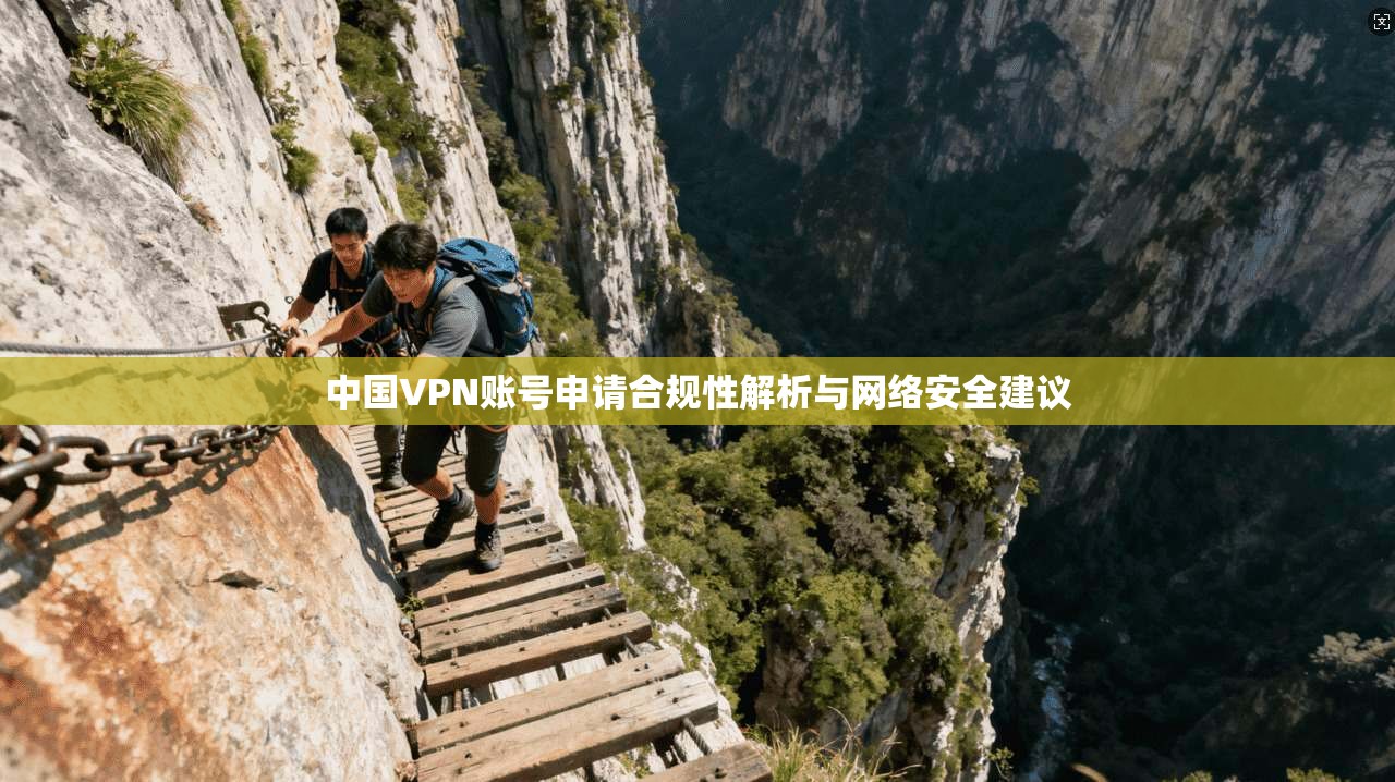 中国VPN账号申请合规性解析与网络安全建议
