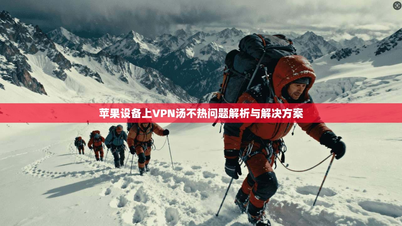 苹果设备上VPN汤不热问题解析与解决方案