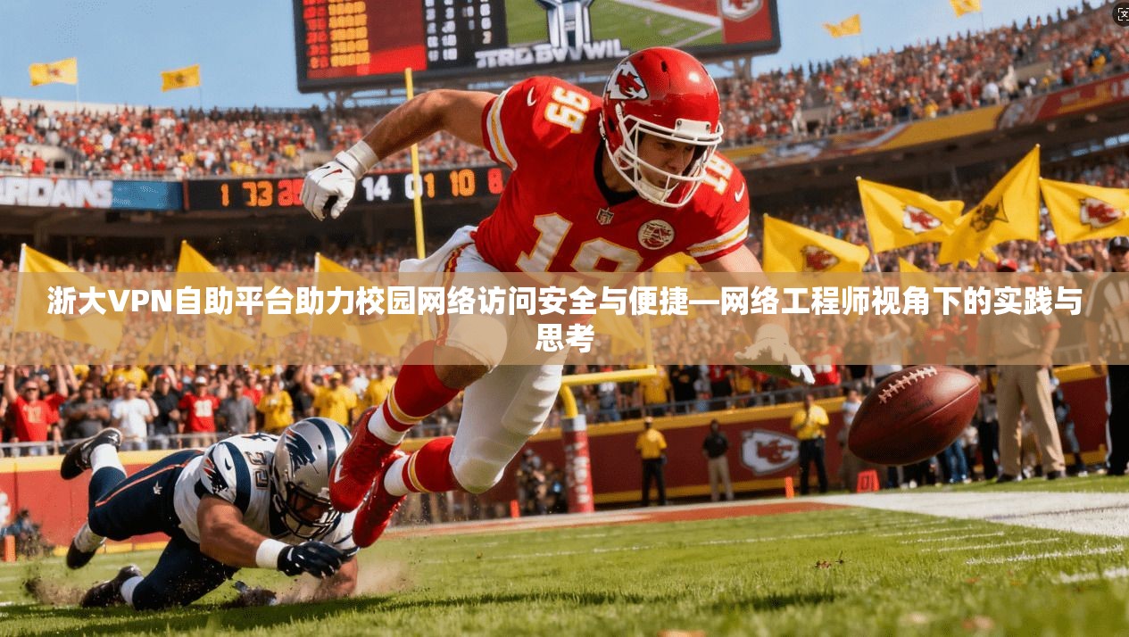 浙大VPN自助平台助力校园网络访问安全与便捷—网络工程师视角下的实践与思考