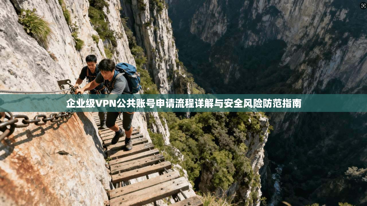 企业级VPN公共账号申请流程详解与安全风险防范指南