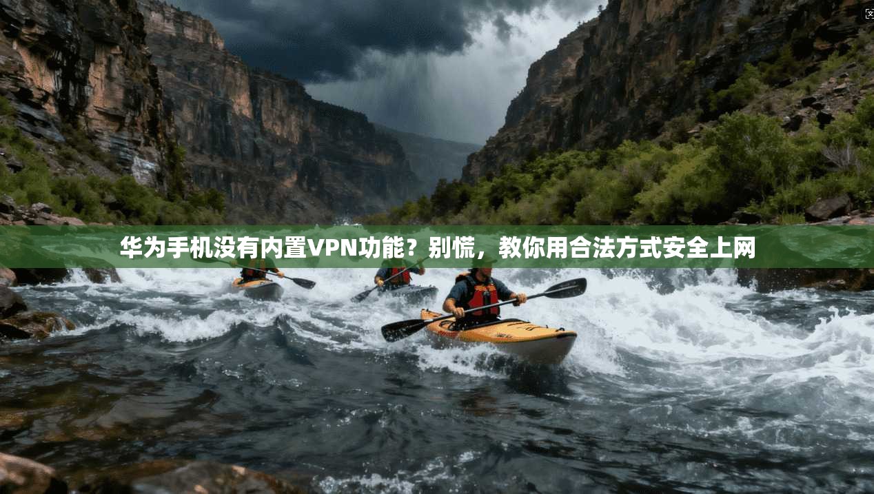 华为手机没有内置VPN功能？别慌，教你用合法方式安全上网