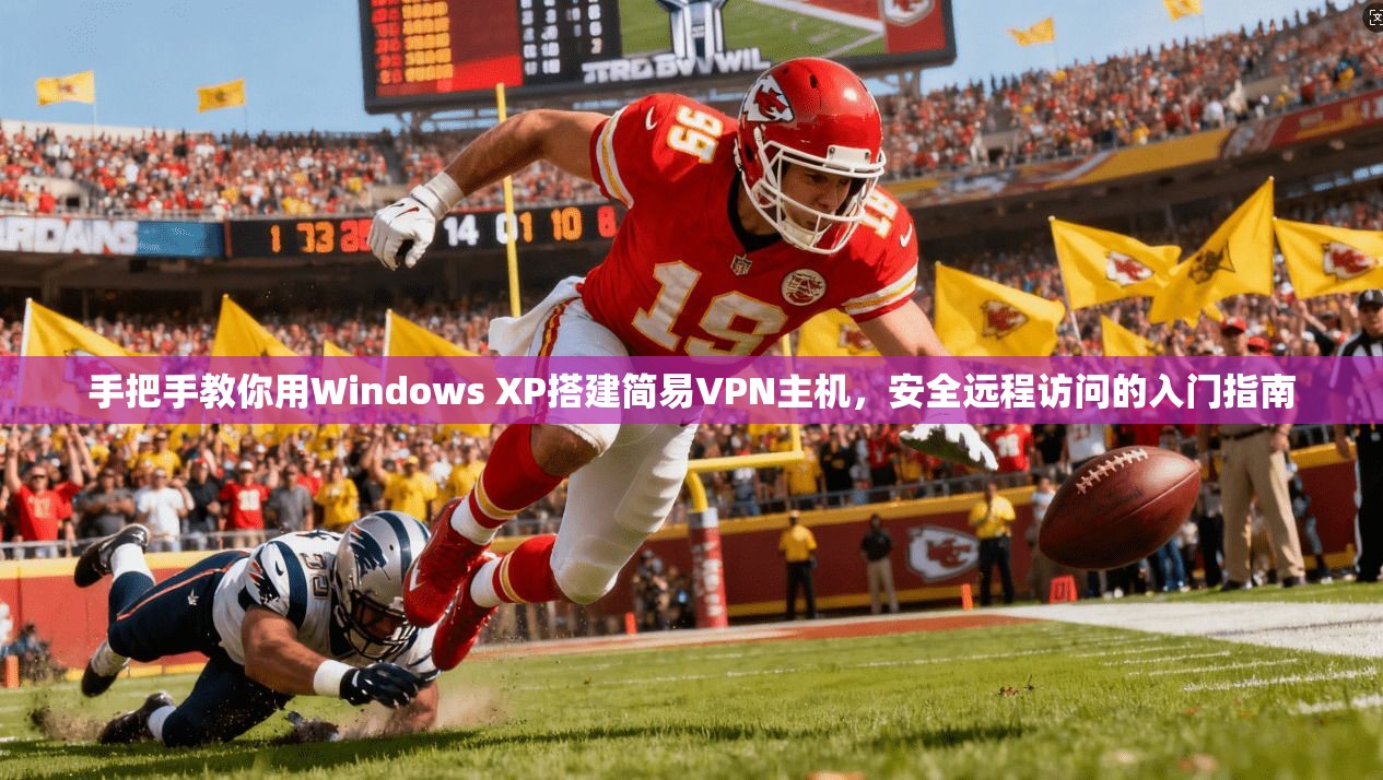 手把手教你用Windows XP搭建简易VPN主机，安全远程访问的入门指南