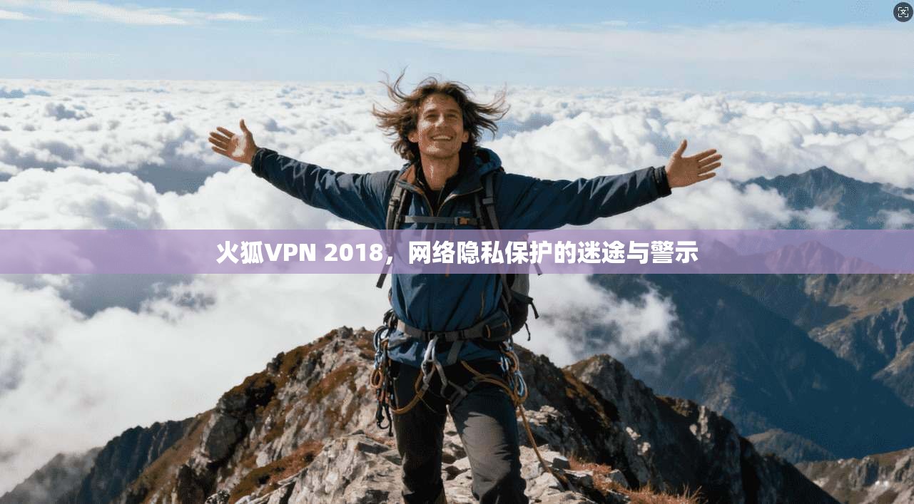 火狐VPN 2018，网络隐私保护的迷途与警示