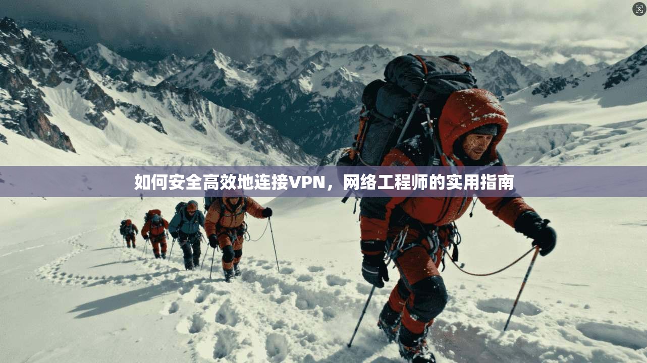 如何安全高效地连接VPN，网络工程师的实用指南