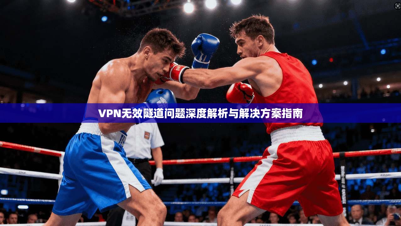 VPN无效隧道问题深度解析与解决方案指南
