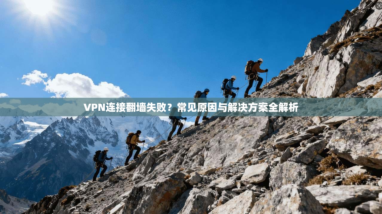 VPN连接翻墙失败？常见原因与解决方案全解析
