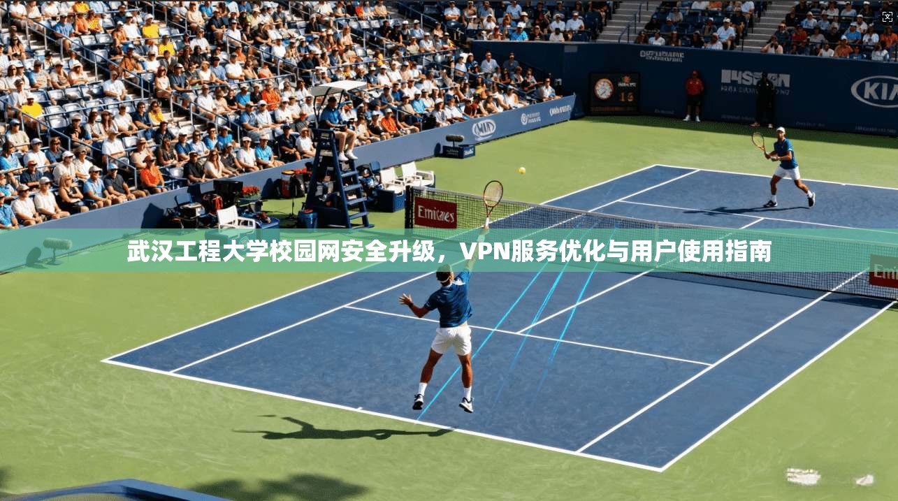 武汉工程大学校园网安全升级，VPN服务优化与用户使用指南