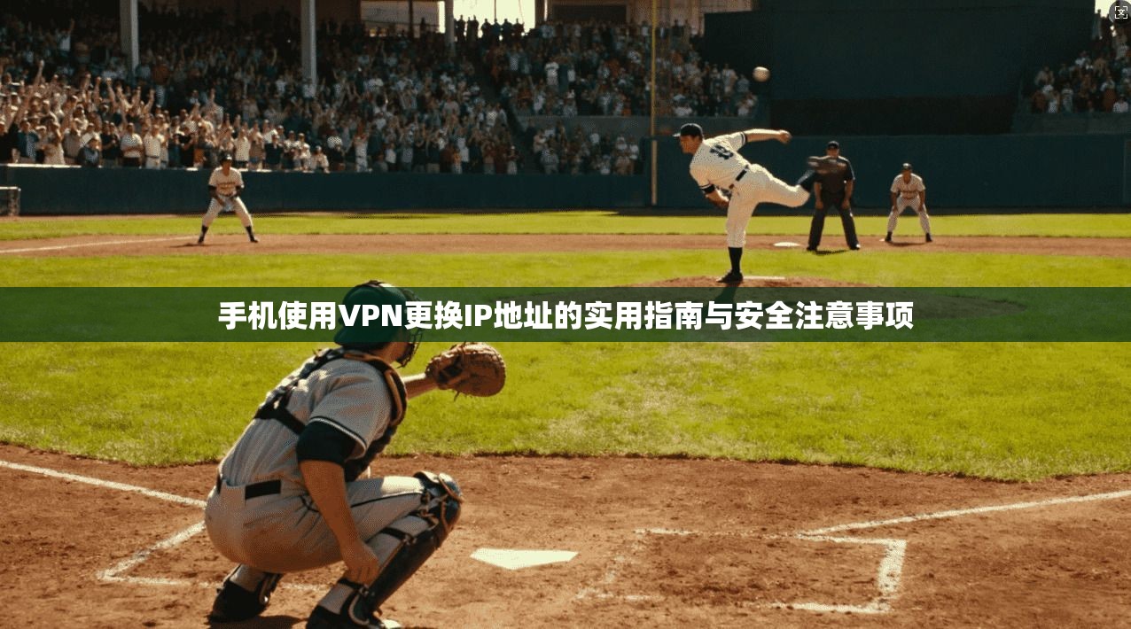 手机使用VPN更换IP地址的实用指南与安全注意事项