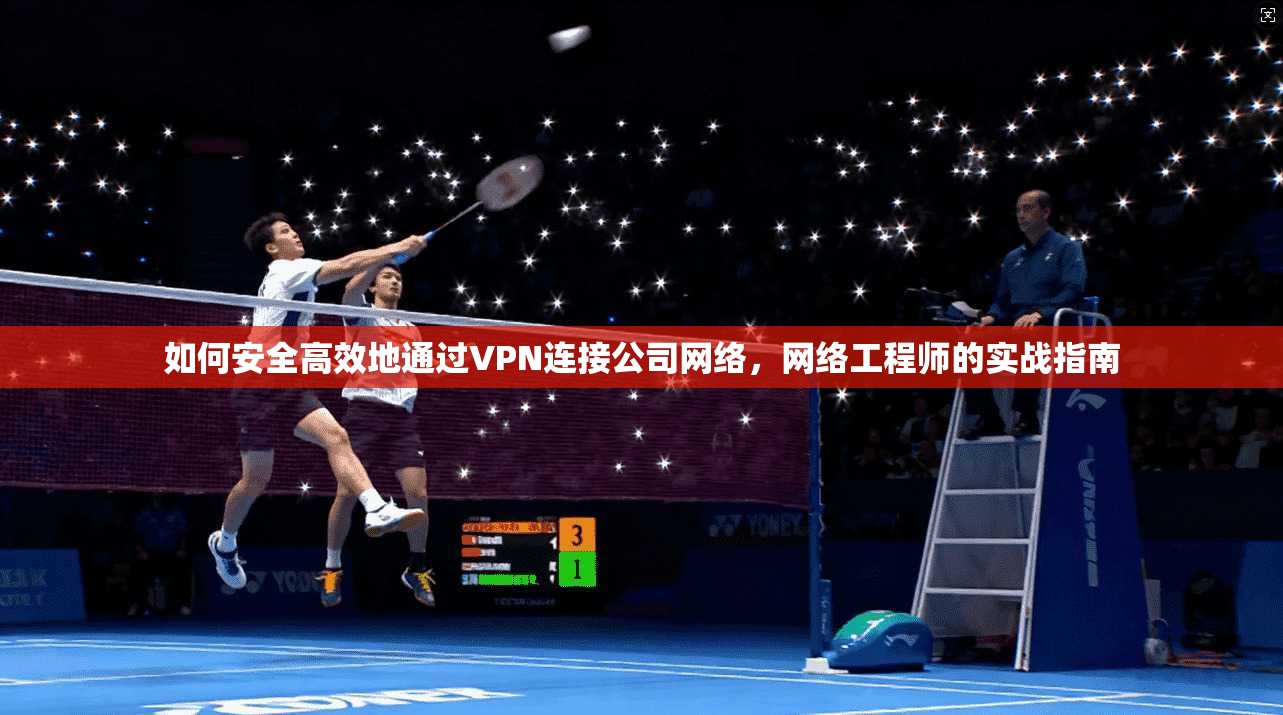 如何安全高效地通过VPN连接公司网络，网络工程师的实战指南