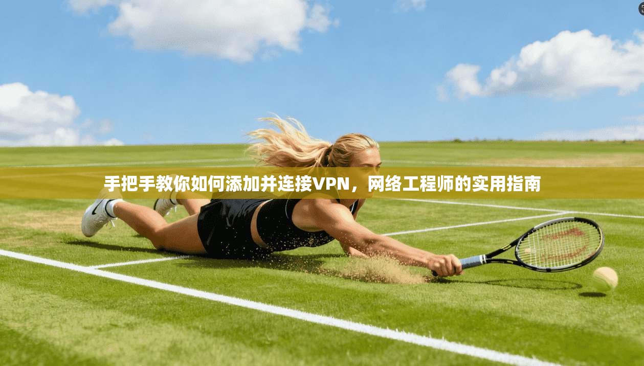 手把手教你如何添加并连接VPN，网络工程师的实用指南