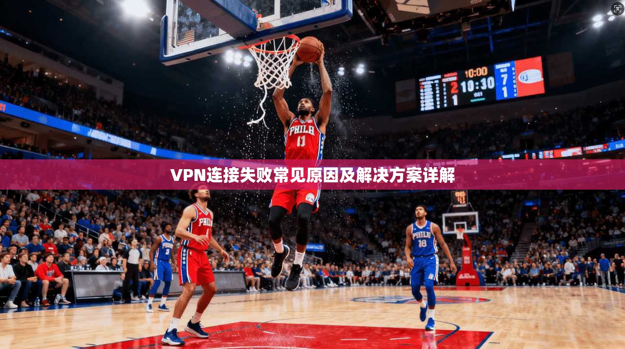 VPN连接失败常见原因及解决方案详解