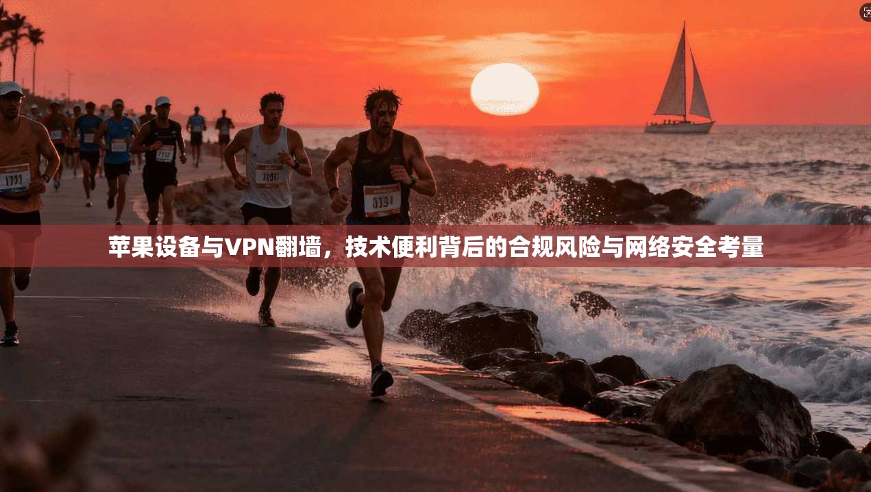 苹果设备与VPN翻墙，技术便利背后的合规风险与网络安全考量