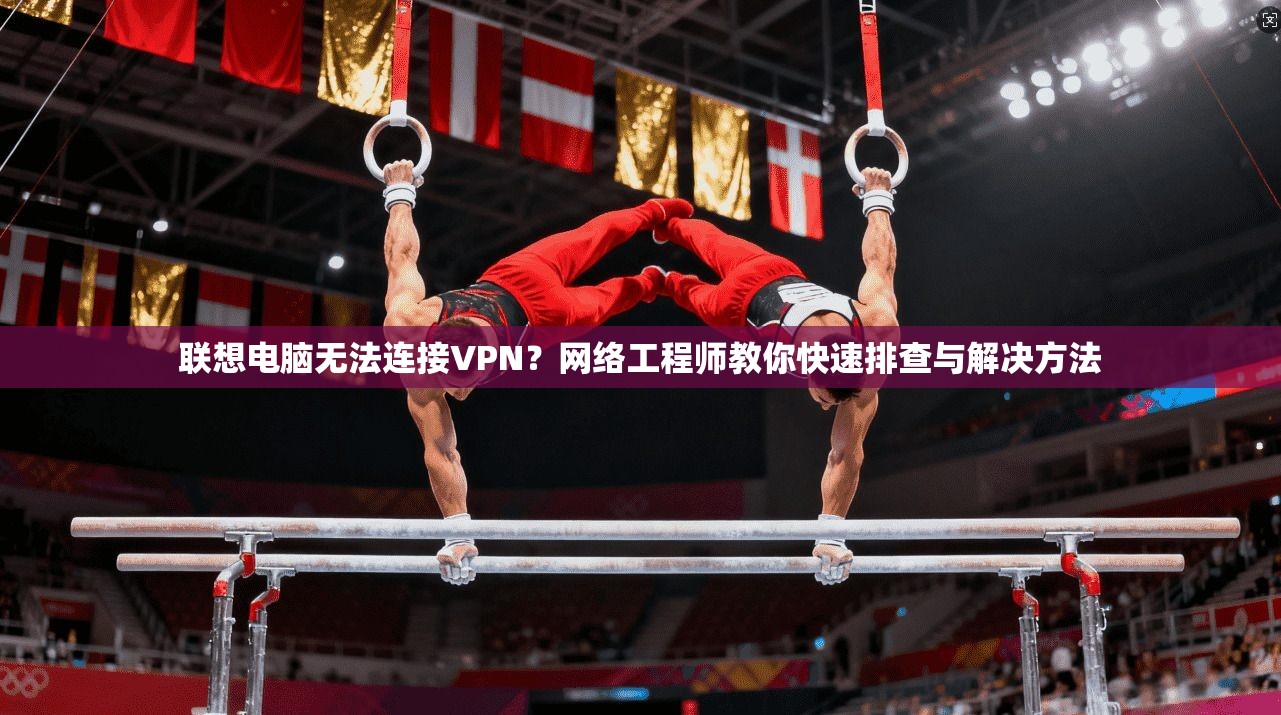 联想电脑无法连接VPN？网络工程师教你快速排查与解决方法