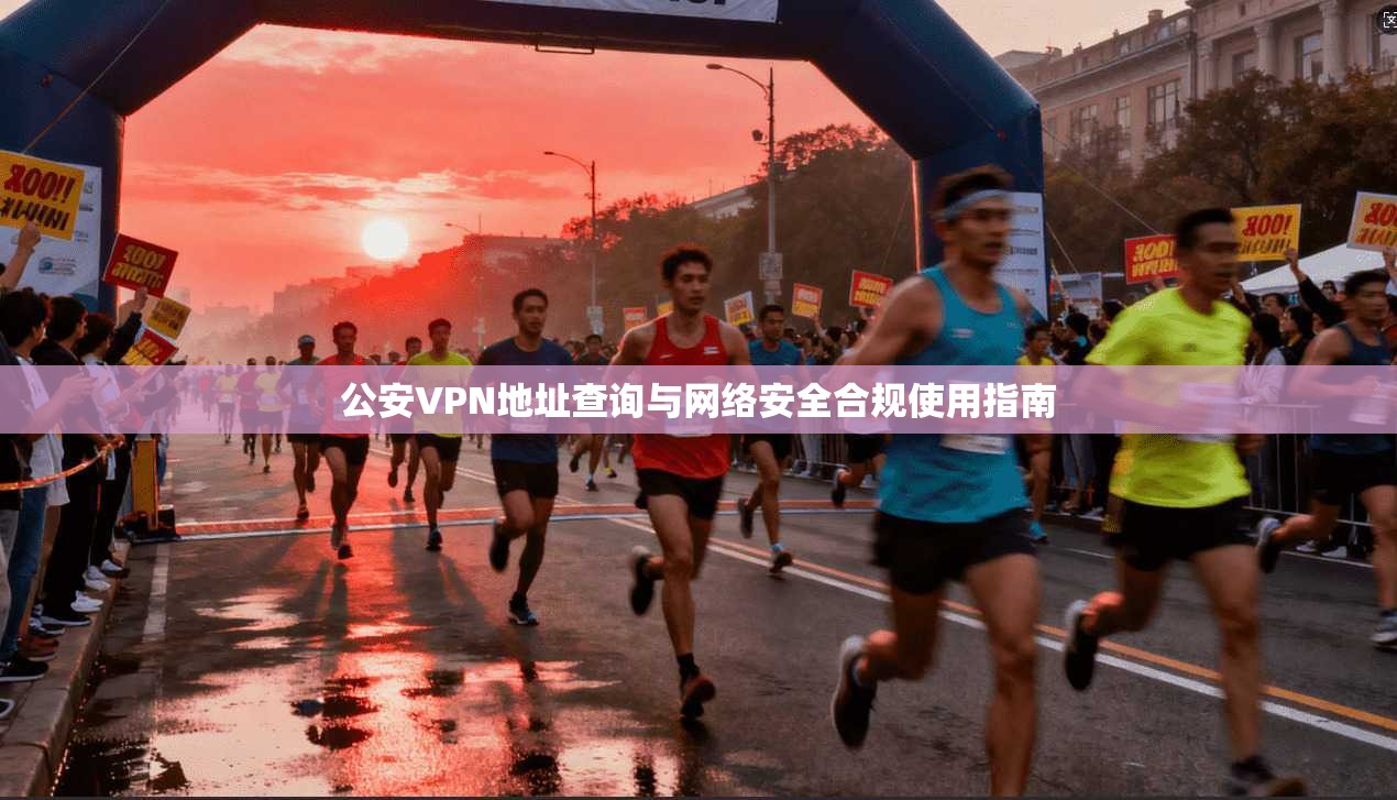 公安VPN地址查询与网络安全合规使用指南
