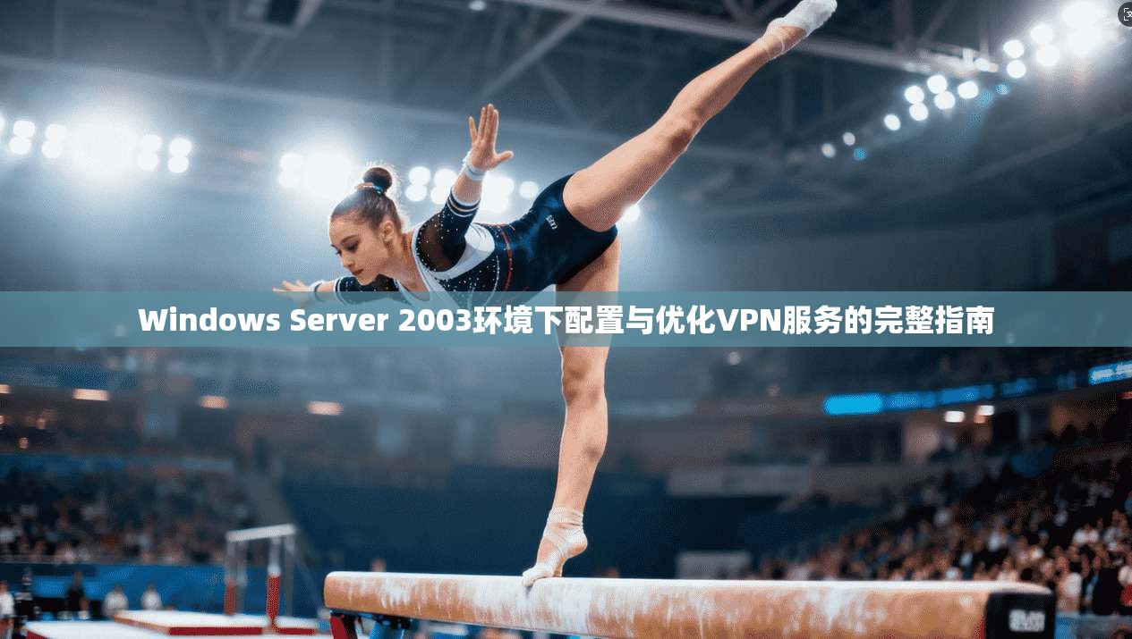 Windows Server 2003环境下配置与优化VPN服务的完整指南