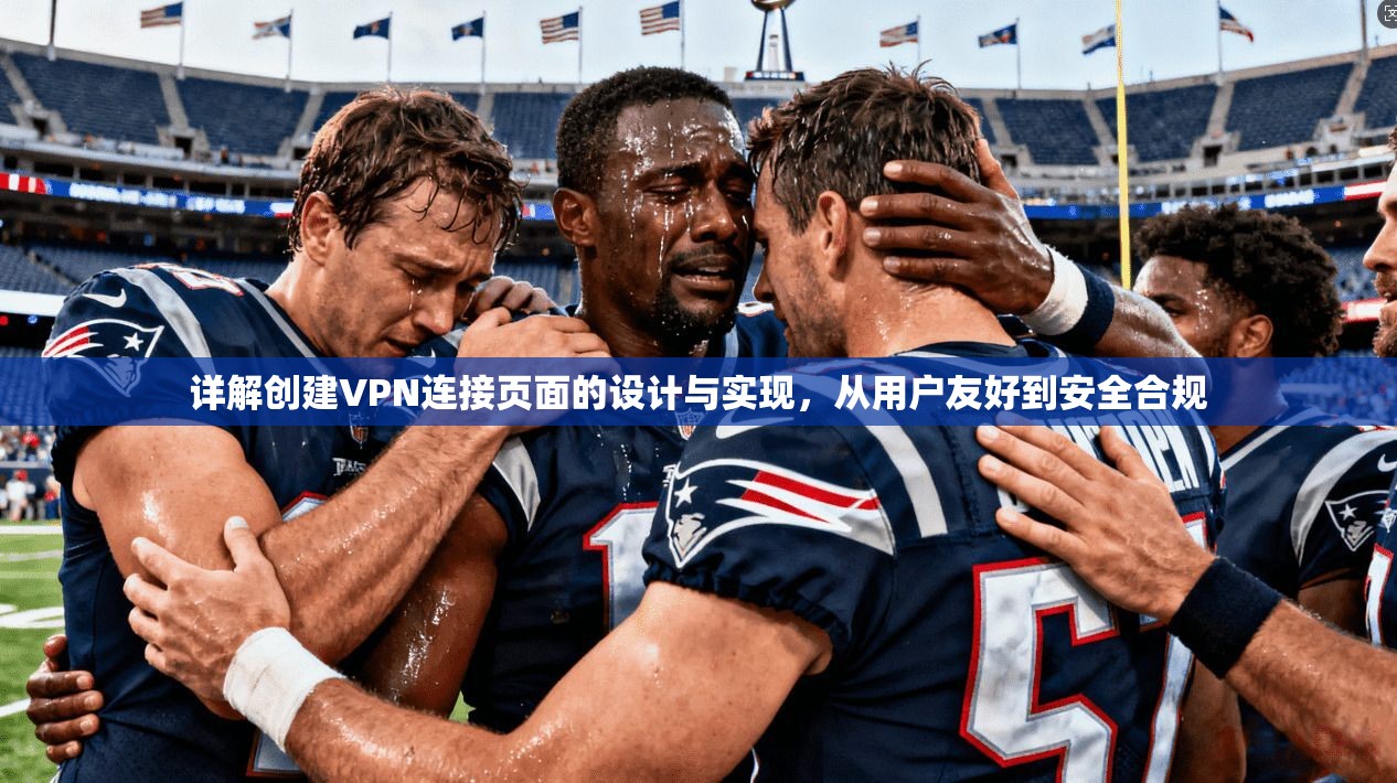 详解创建VPN连接页面的设计与实现，从用户友好到安全合规