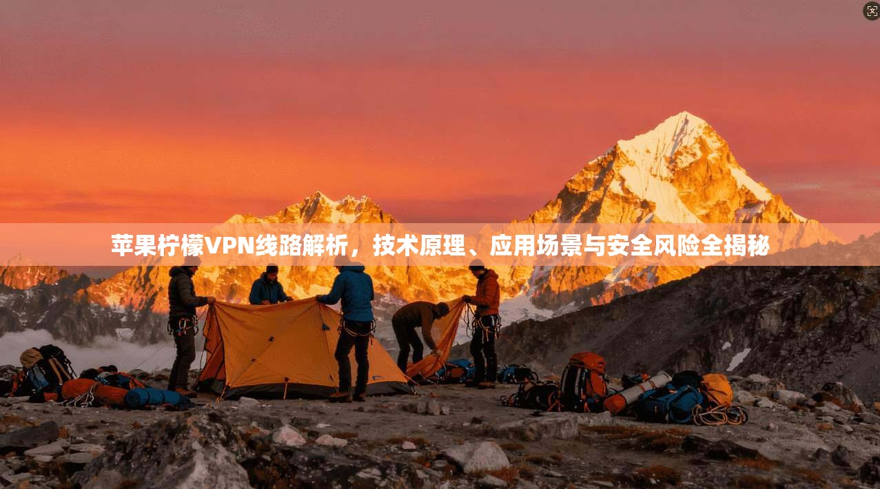 苹果柠檬VPN线路解析，技术原理、应用场景与安全风险全揭秘
