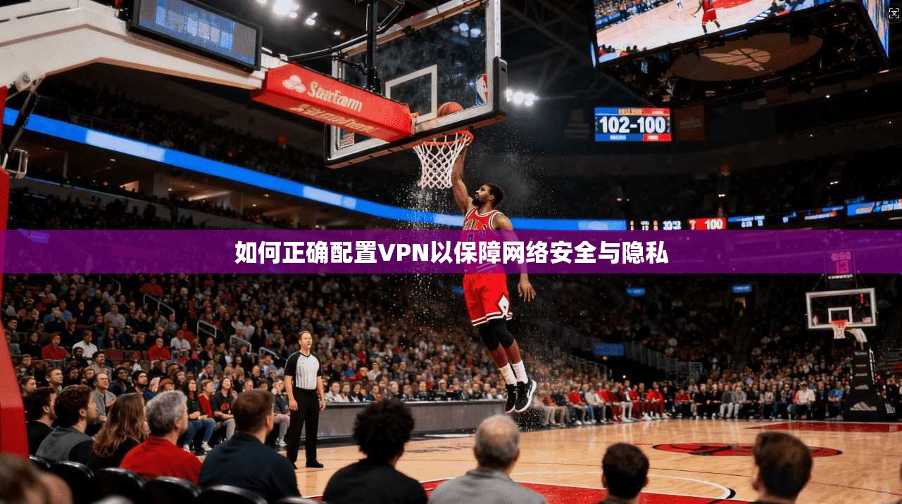 如何正确配置VPN以保障网络安全与隐私