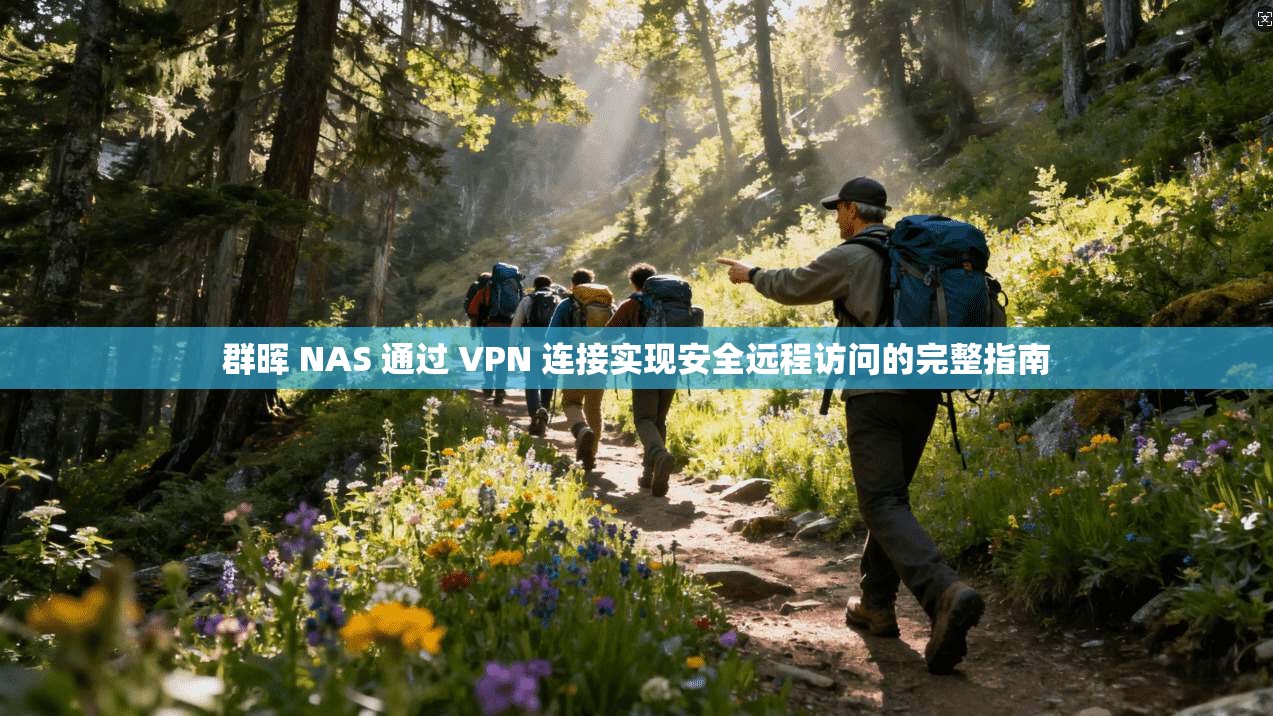 群晖 NAS 通过 VPN 连接实现安全远程访问的完整指南