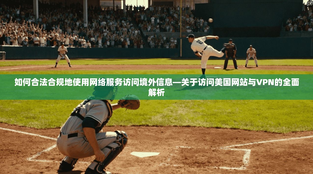 如何合法合规地使用网络服务访问境外信息—关于访问美国网站与VPN的全面解析