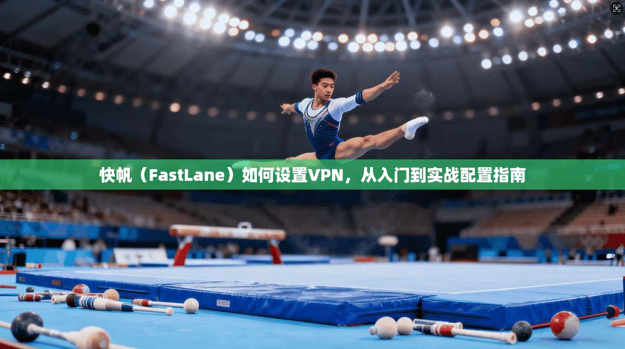 快帆（FastLane）如何设置VPN，从入门到实战配置指南