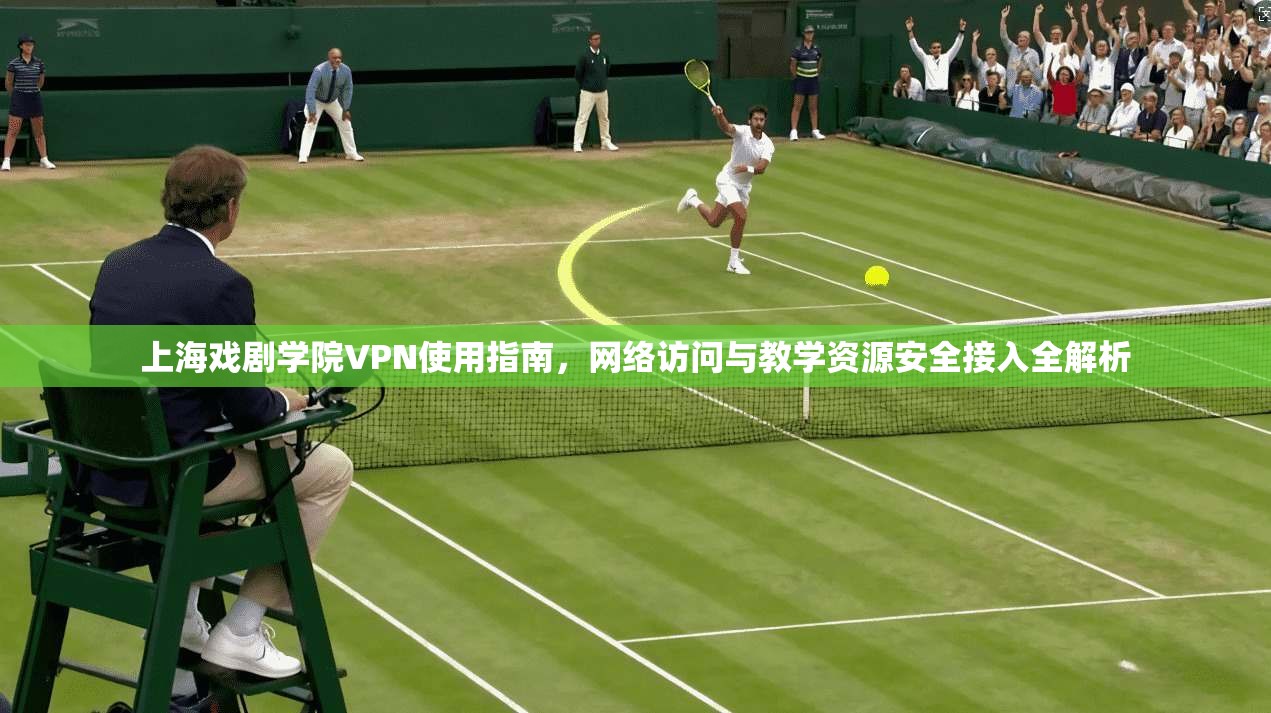 上海戏剧学院VPN使用指南，网络访问与教学资源安全接入全解析