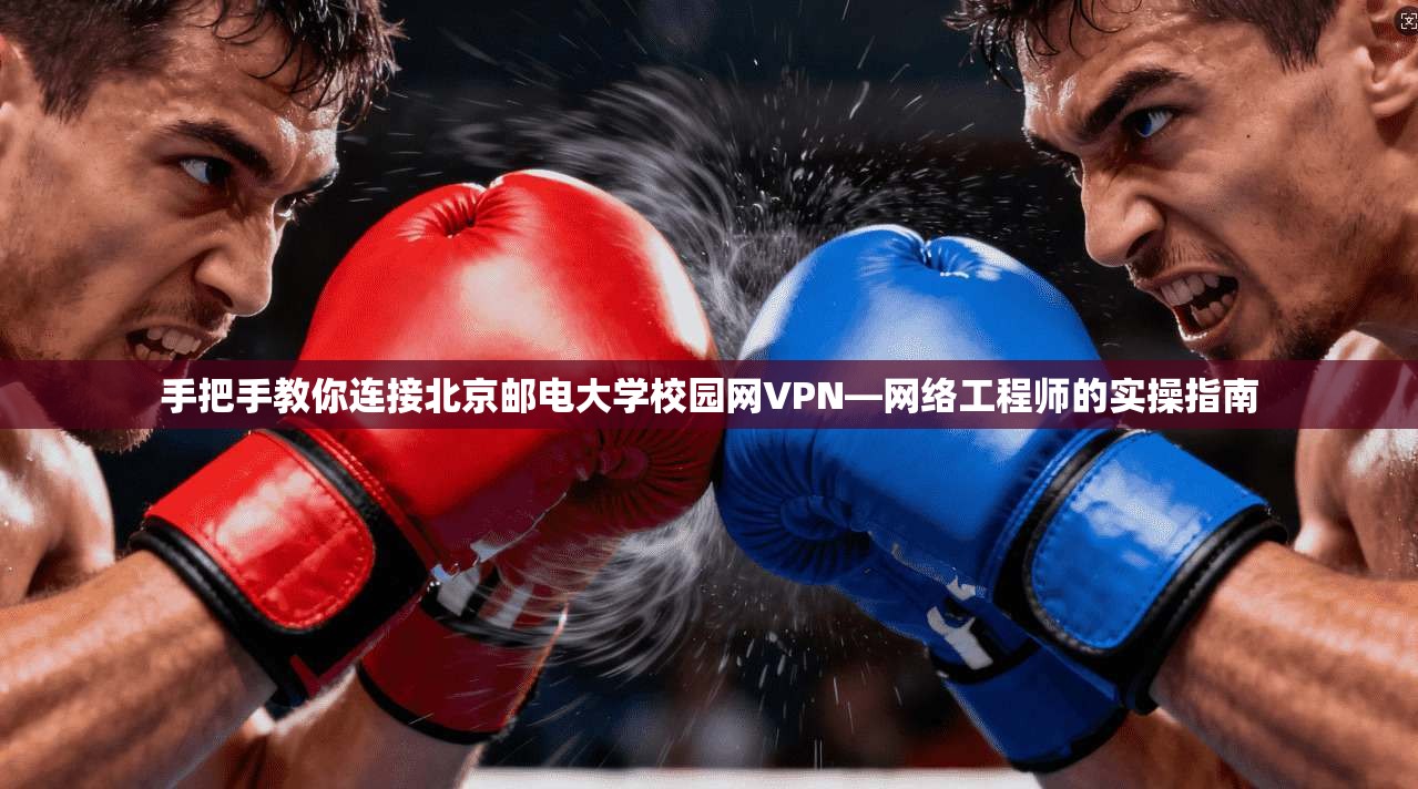 手把手教你连接北京邮电大学校园网VPN—网络工程师的实操指南