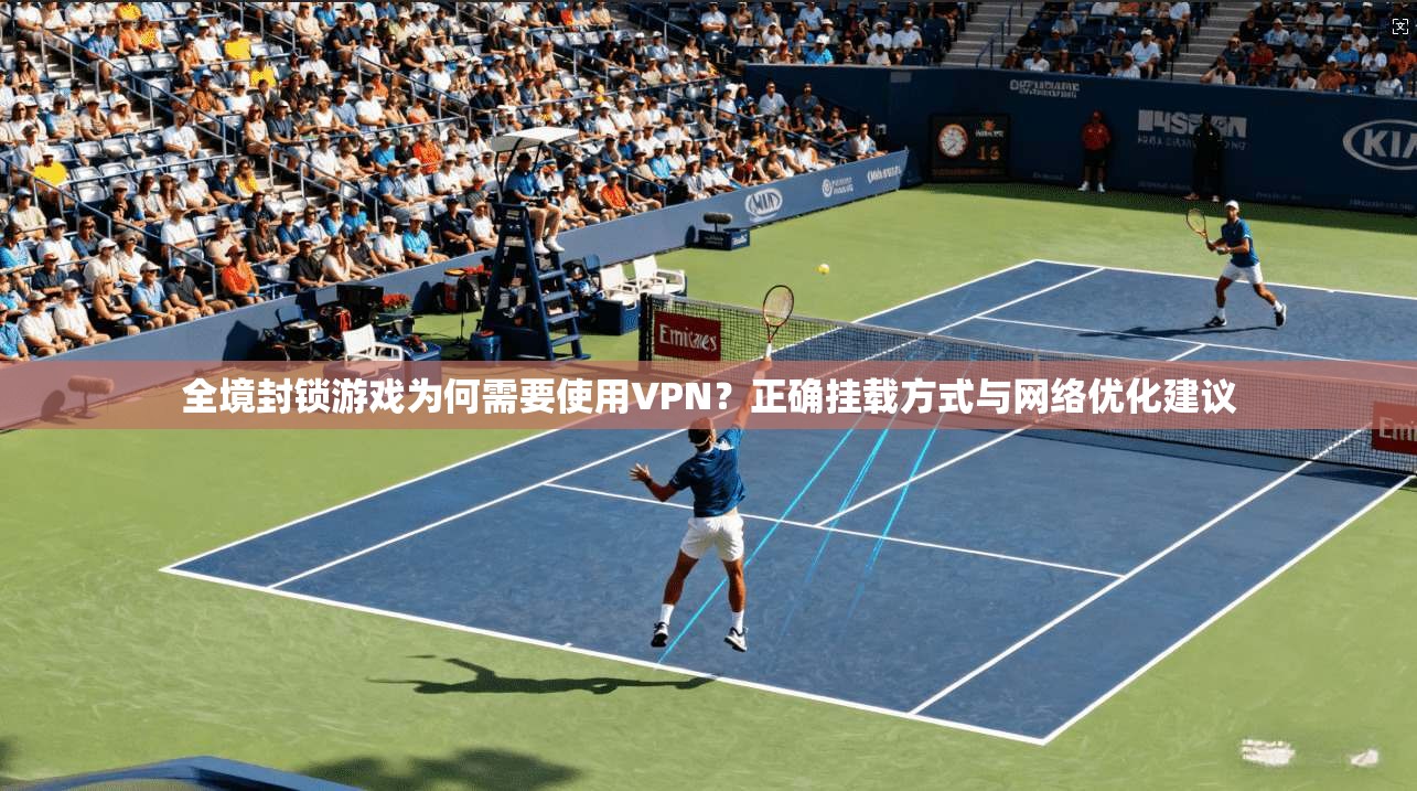 全境封锁游戏为何需要使用VPN？正确挂载方式与网络优化建议