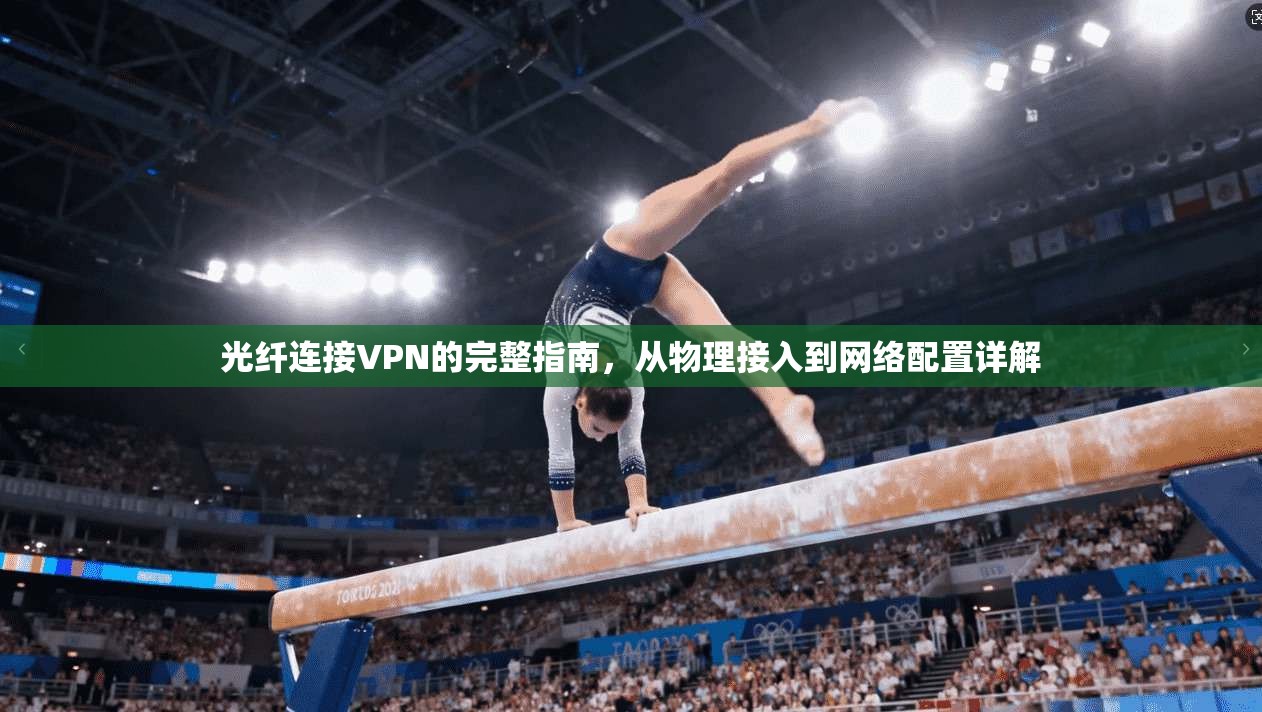 光纤连接VPN的完整指南，从物理接入到网络配置详解