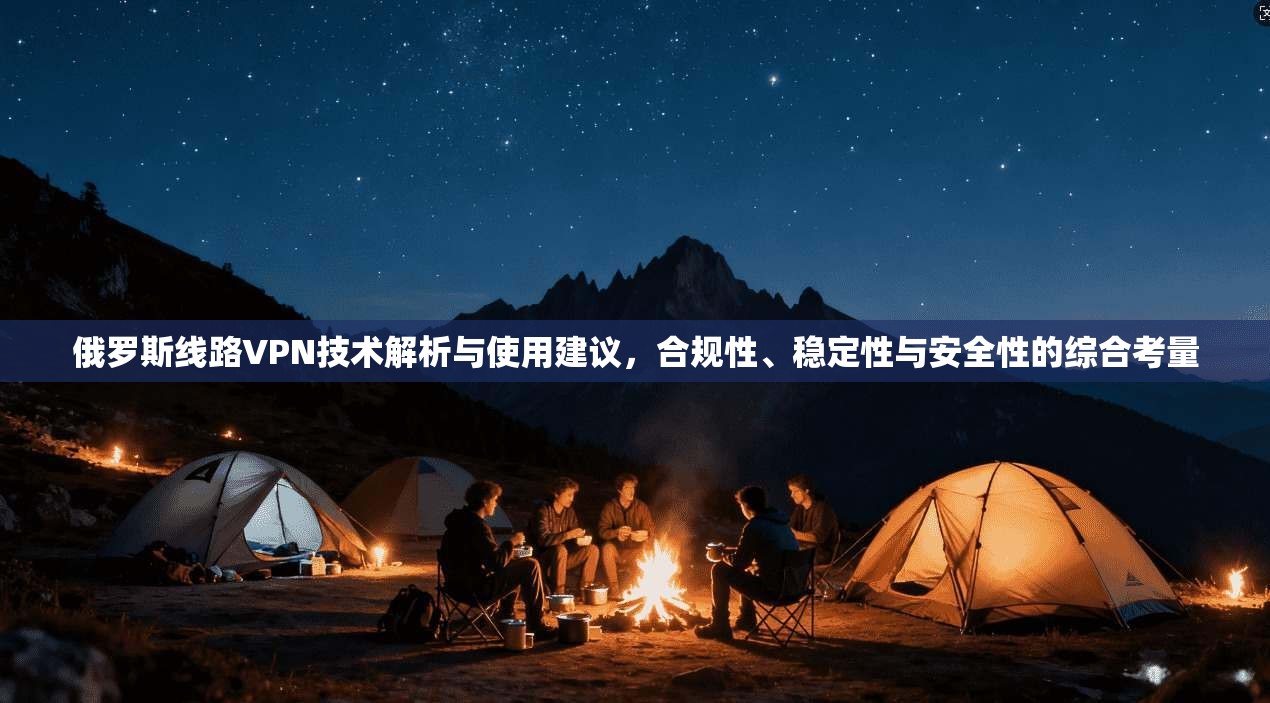 俄罗斯线路VPN技术解析与使用建议，合规性、稳定性与安全性的综合考量