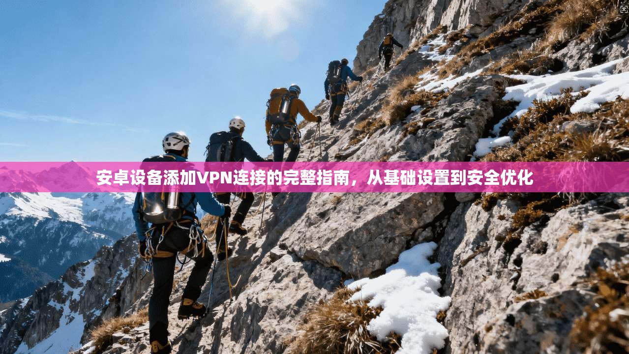 安卓设备添加VPN连接的完整指南，从基础设置到安全优化
