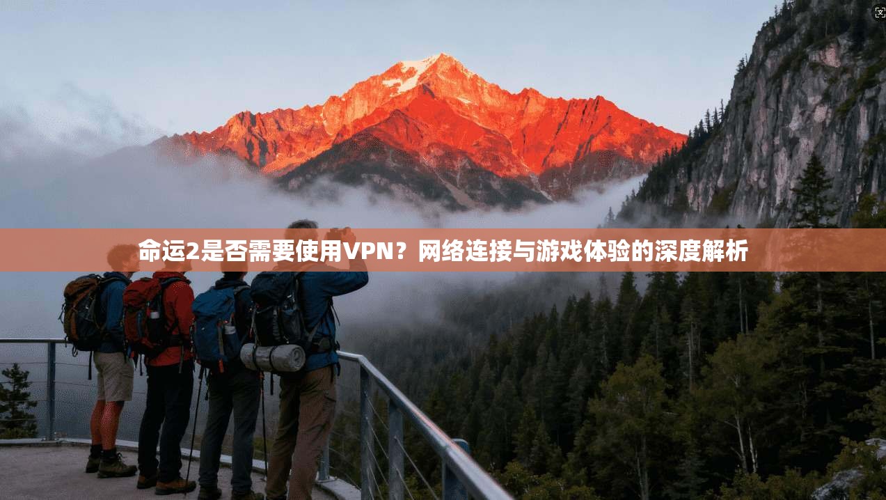 命运2是否需要使用VPN？网络连接与游戏体验的深度解析
