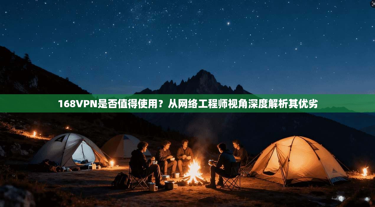 168VPN是否值得使用？从网络工程师视角深度解析其优劣