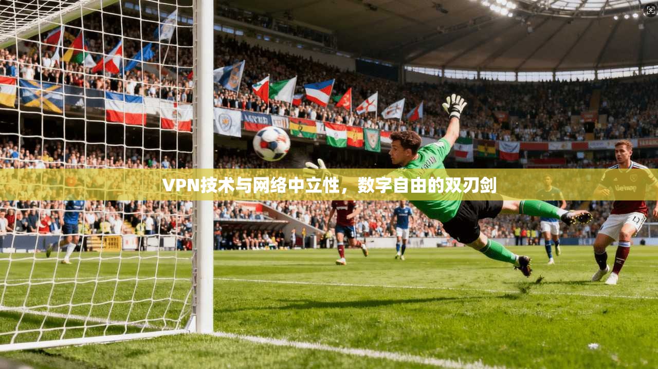VPN技术与网络中立性，数字自由的双刃剑