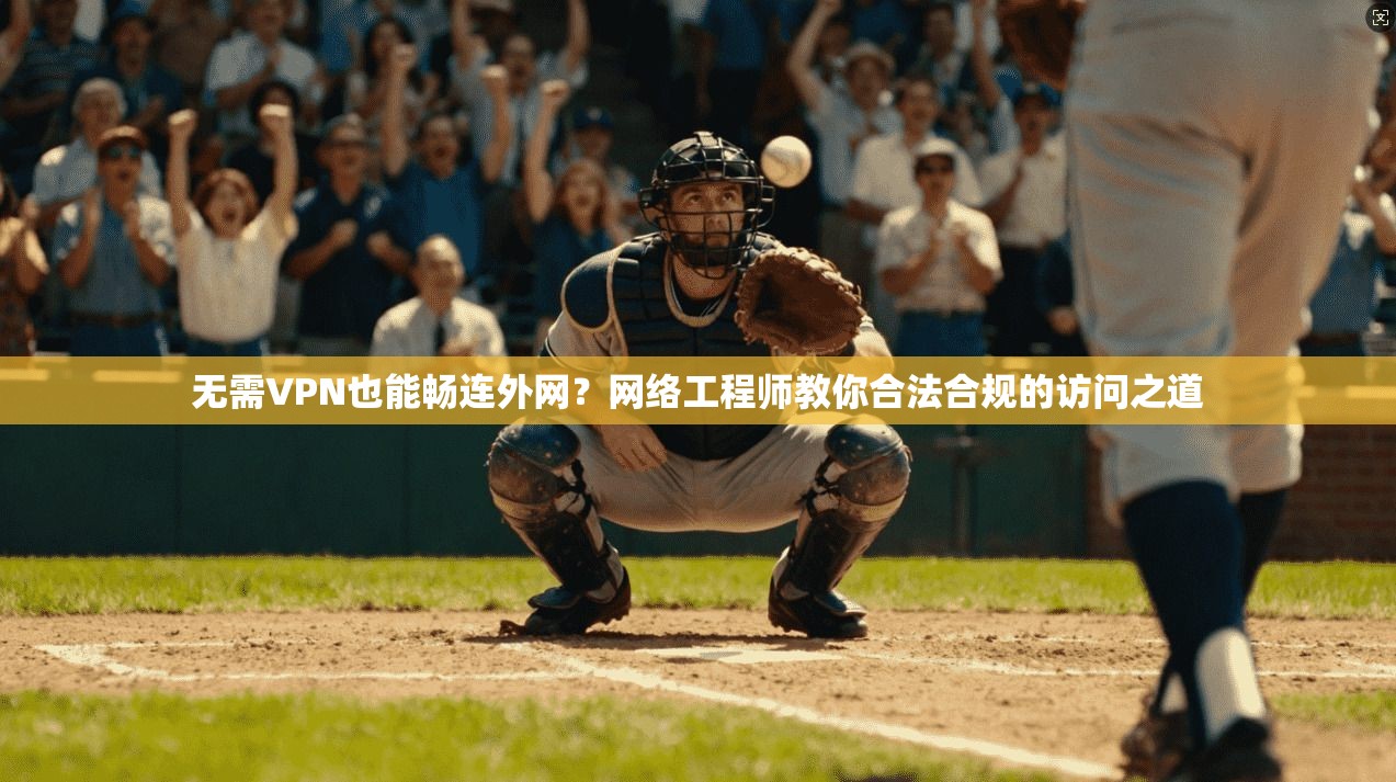 无需VPN也能畅连外网？网络工程师教你合法合规的访问之道