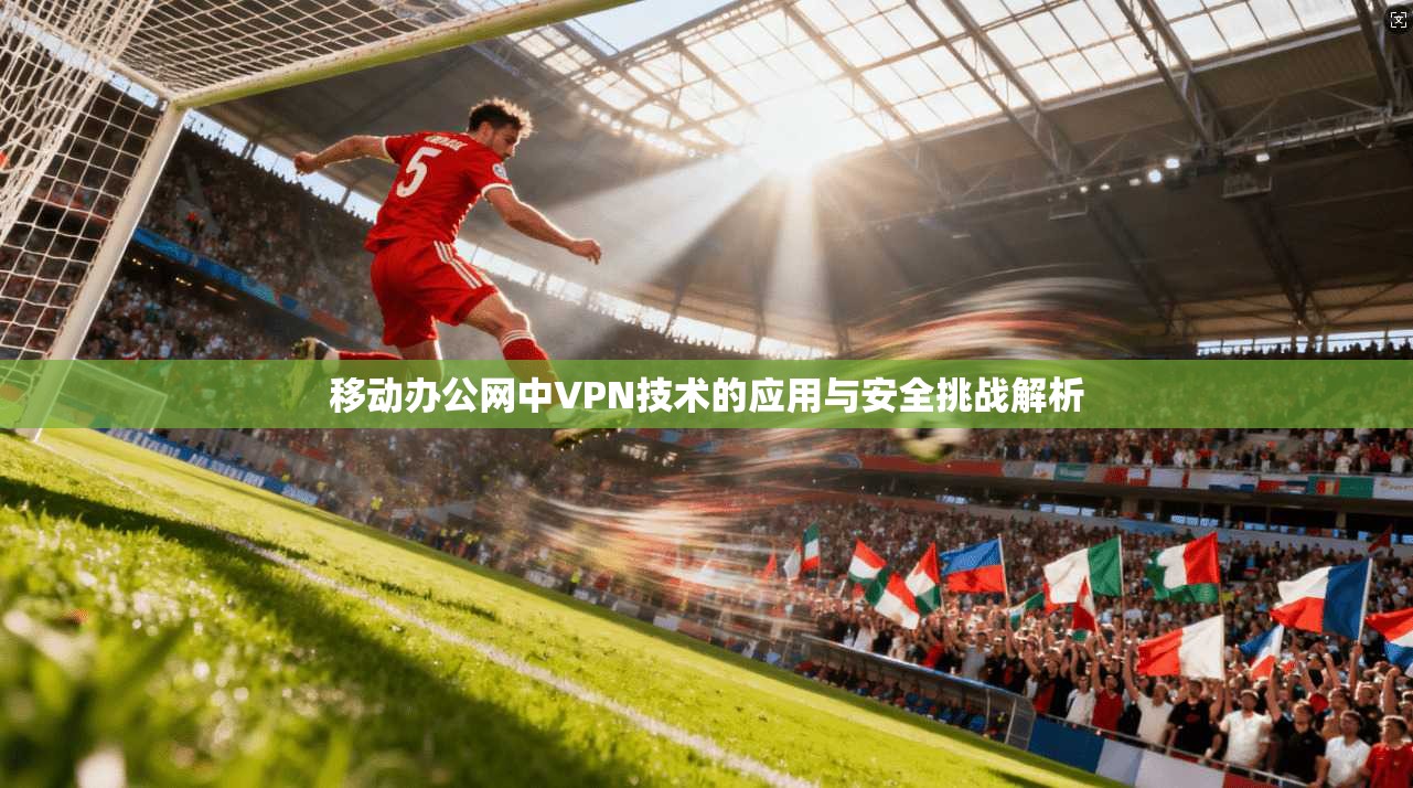 移动办公网中VPN技术的应用与安全挑战解析