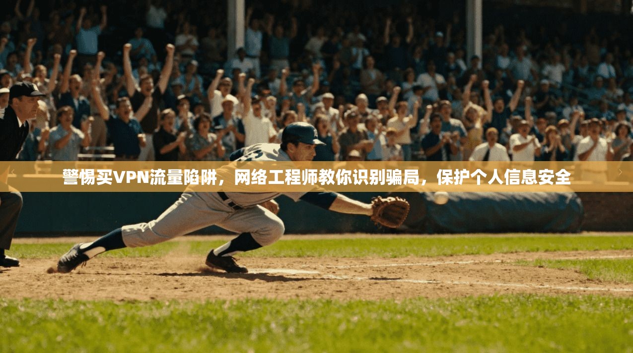 警惕买VPN流量陷阱，网络工程师教你识别骗局，保护个人信息安全