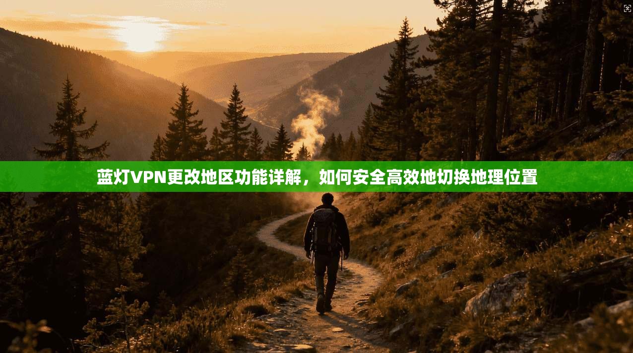 蓝灯VPN更改地区功能详解，如何安全高效地切换地理位置