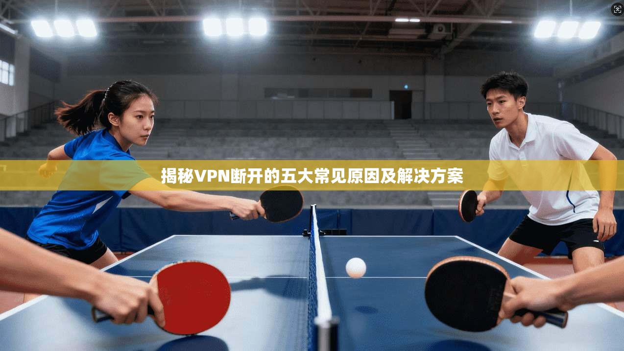 揭秘VPN断开的五大常见原因及解决方案