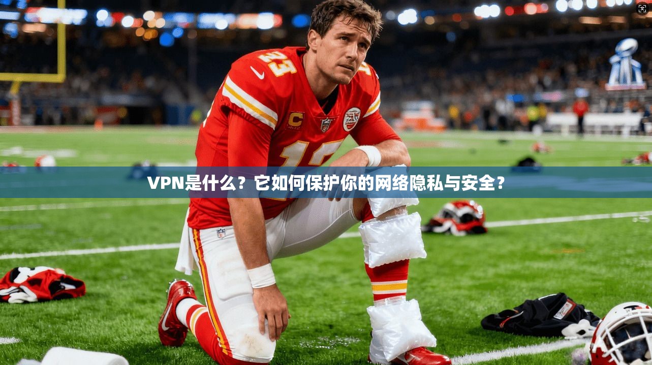 VPN是什么？它如何保护你的网络隐私与安全？