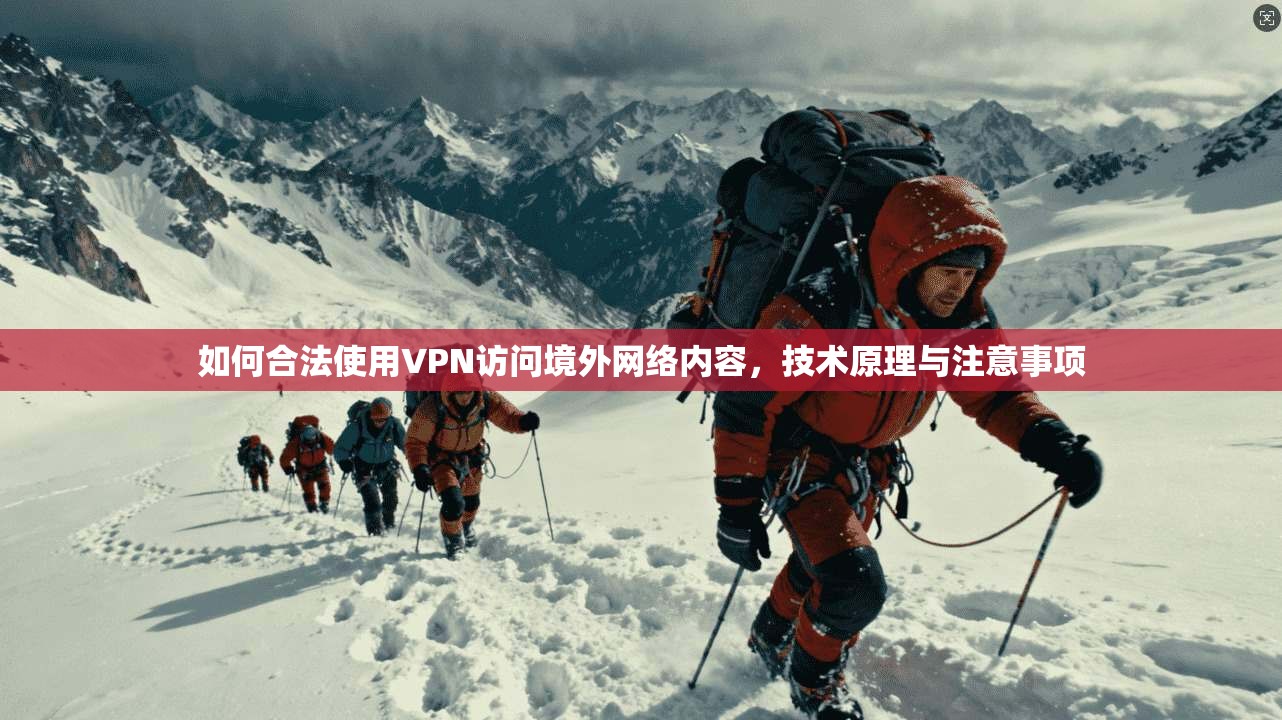 如何合法使用VPN访问境外网络内容，技术原理与注意事项