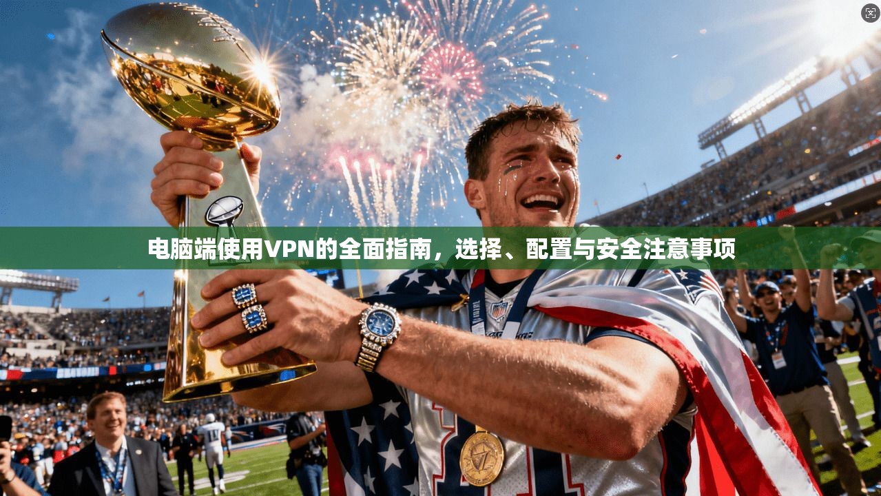 电脑端使用VPN的全面指南，选择、配置与安全注意事项