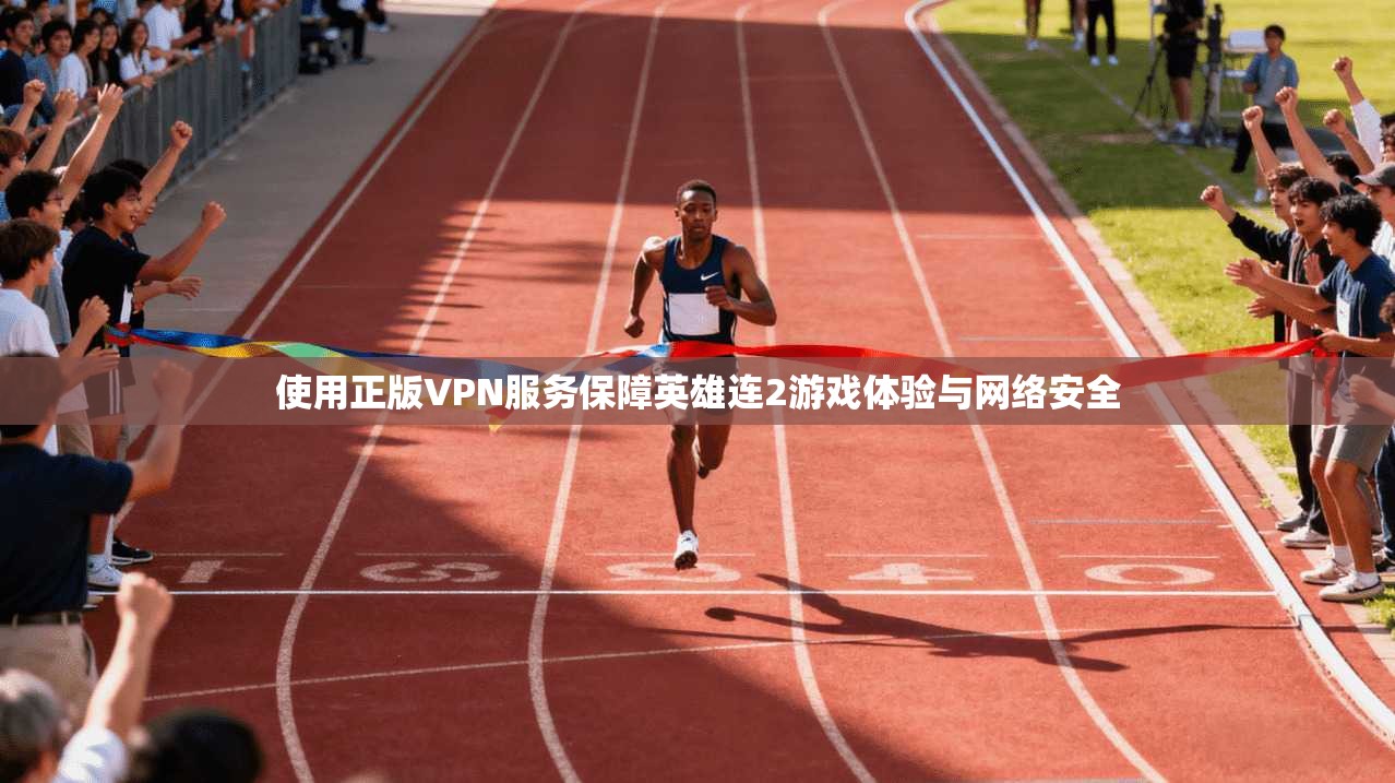 使用正版VPN服务保障英雄连2游戏体验与网络安全