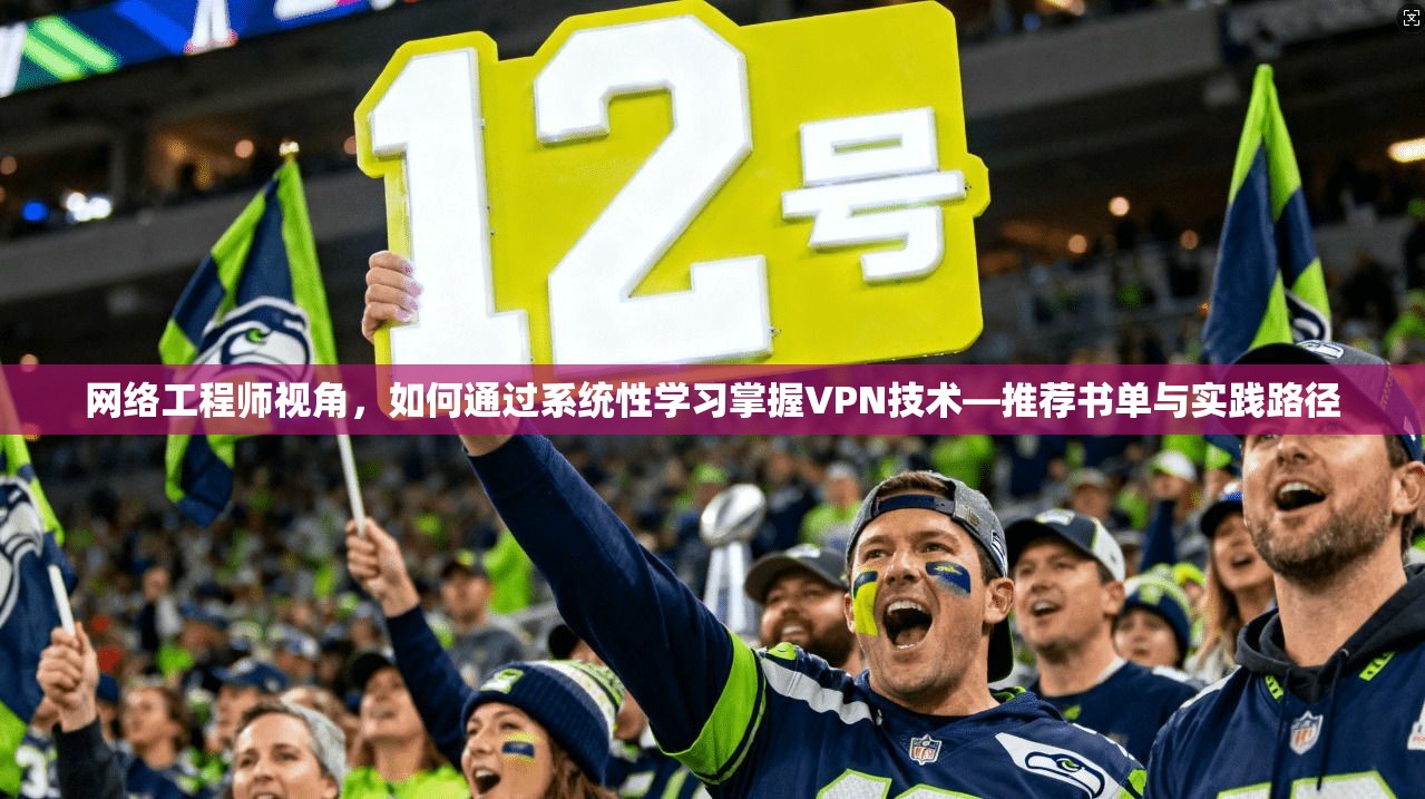 网络工程师视角，如何通过系统性学习掌握VPN技术—推荐书单与实践路径